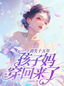 消失十五年孩子妈穿回来了txt